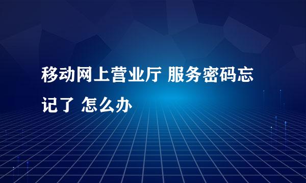 移动网上营业厅 服务密码忘记了 怎么办