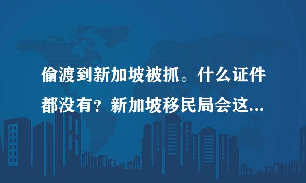 偷渡到新加坡被抓。什么证件都没有？新加坡移民局会这样送回来.