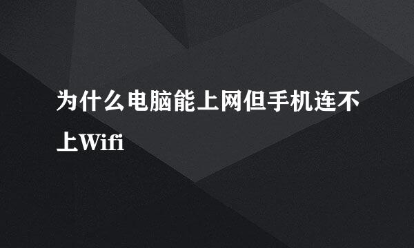 为什么电脑能上网但手机连不上Wifi