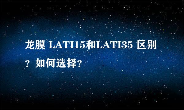 龙膜 LATI15和LATI35 区别？如何选择？