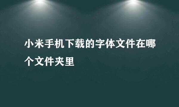 小米手机下载的字体文件在哪个文件夹里