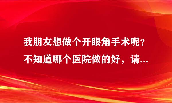 我朋友想做个开眼角手术呢？不知道哪个医院做的好，请求咨询一下，最好是在北京的