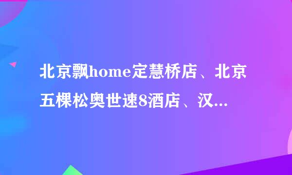 北京飘home定慧桥店、北京五棵松奥世速8酒店、汉庭快捷北京五棵松店哪个环境 服务更好 里五棵松体育馆更近