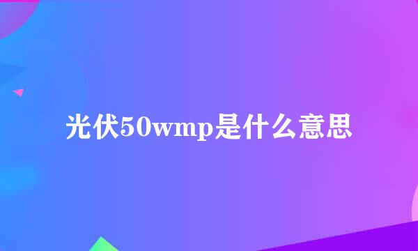 光伏50wmp是什么意思