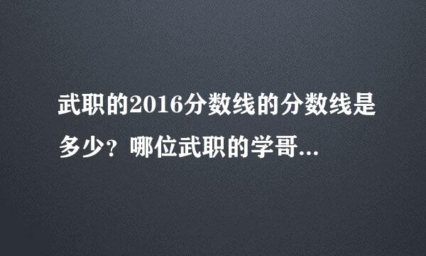 武职的2016分数线的分数线是多少？哪位武职的学哥学姐说一说武职的情况？例如学费，宿舍，专升本等！