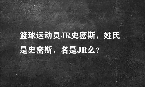 篮球运动员JR史密斯，姓氏是史密斯，名是JR么？