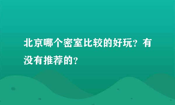 北京哪个密室比较的好玩？有没有推荐的？