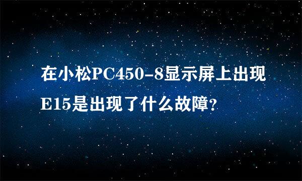 在小松PC450-8显示屏上出现E15是出现了什么故障？