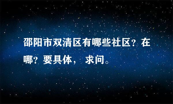 邵阳市双清区有哪些社区？在哪？要具体， 求问。