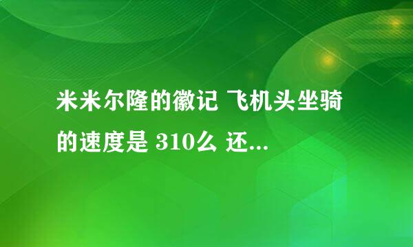 米米尔隆的徽记 飞机头坐骑 的速度是 310么 还是280