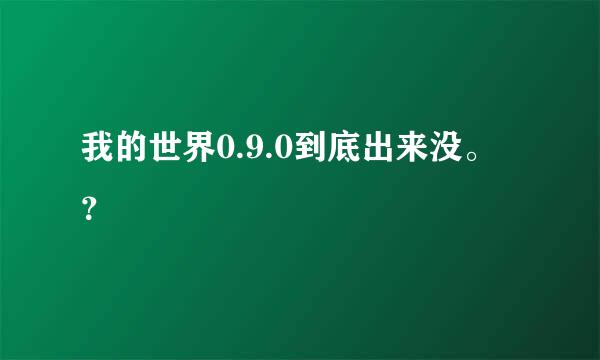 我的世界0.9.0到底出来没。？