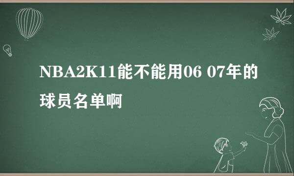 NBA2K11能不能用06 07年的球员名单啊