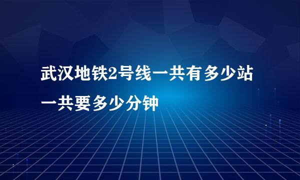 武汉地铁2号线一共有多少站一共要多少分钟