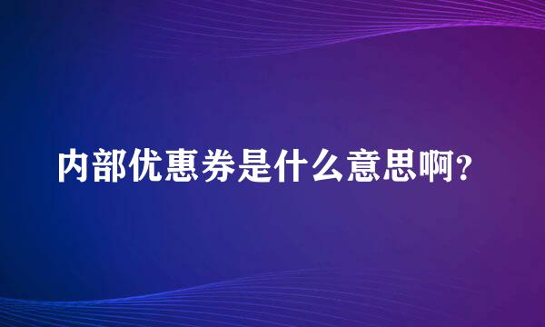 内部优惠券是什么意思啊？