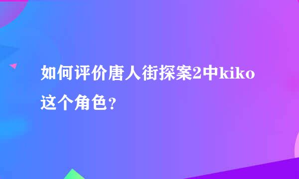 如何评价唐人街探案2中kiko这个角色？