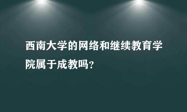 西南大学的网络和继续教育学院属于成教吗？