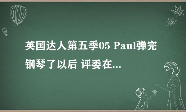 英国达人第五季05 Paul弹完钢琴了以后 评委在点评的时候放的是一首歌