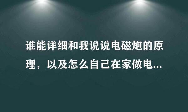 谁能详细和我说说电磁炮的原理，以及怎么自己在家做电磁炮，需要哪些东西。越详细越好