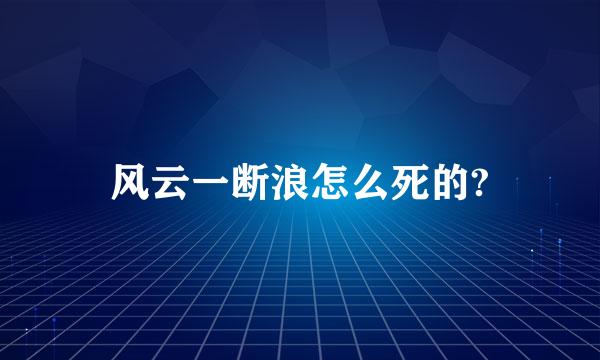 风云一断浪怎么死的?