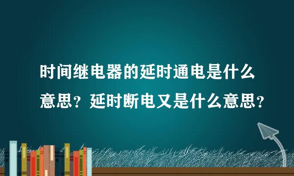 时间继电器的延时通电是什么意思？延时断电又是什么意思？