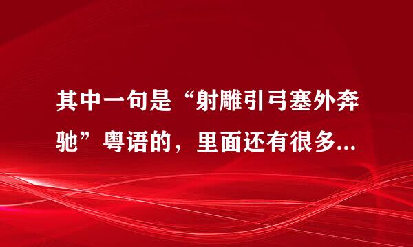 其中一句是“射雕引弓塞外奔驰”粤语的，里面还有很多首不同的歌，是串烧来的，求歌名。