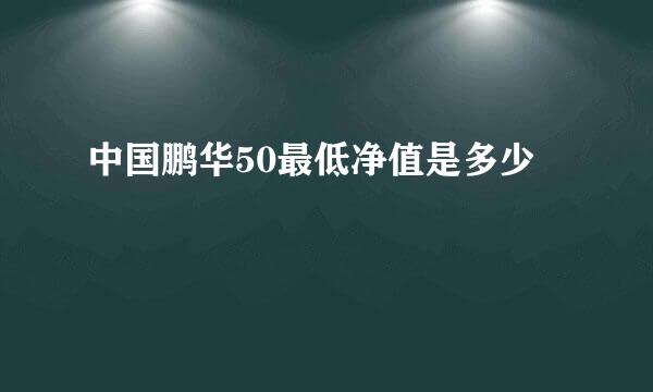 中国鹏华50最低净值是多少