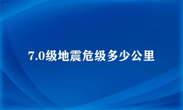 7.0级地震危级多少公里