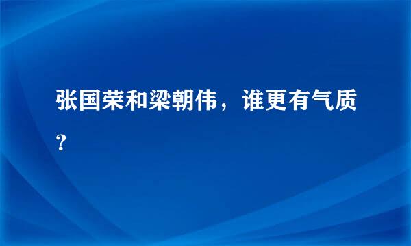 张国荣和梁朝伟，谁更有气质？