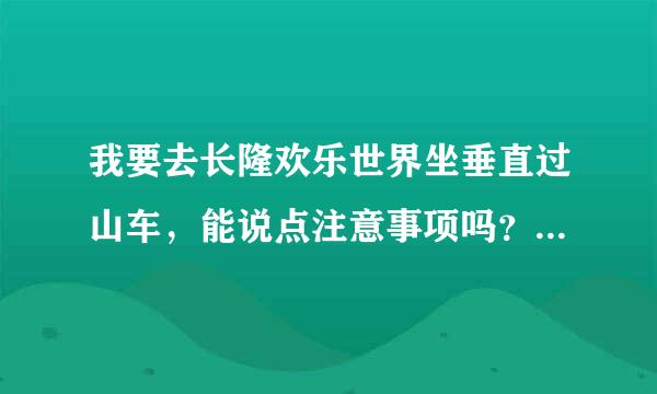 我要去长隆欢乐世界坐垂直过山车，能说点注意事项吗？会不会头晕想吐呢？闭眼可以吗？