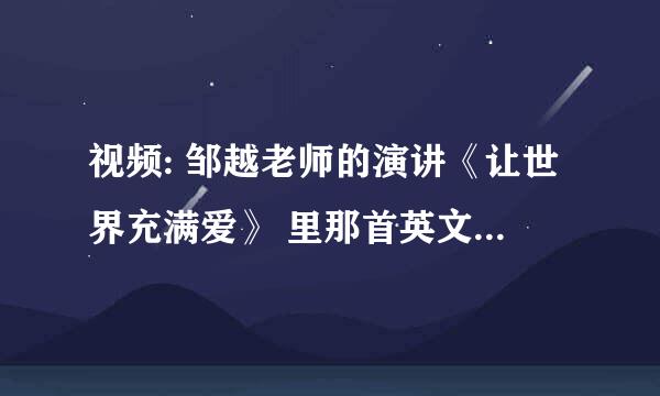 视频: 邹越老师的演讲《让世界充满爱》 里那首英文背景音乐是什么