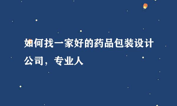 如何找一家好的药品包装设计公司，专业人