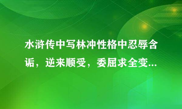 水浒传中写林冲性格中忍辱含诟，逆来顺受，委屈求全变成奋起反抗，杀人报仇的情节