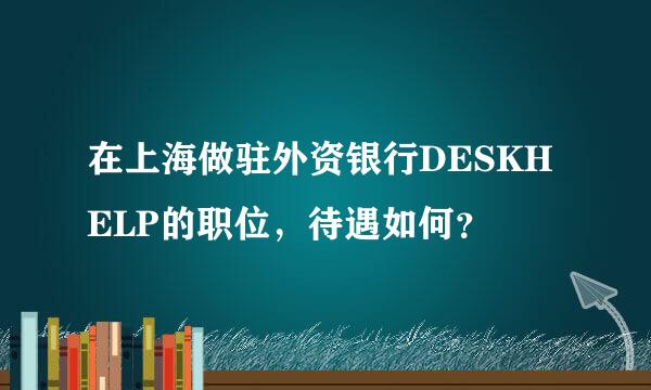 在上海做驻外资银行DESKHELP的职位，待遇如何？