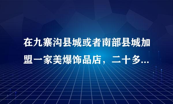 在九寨沟县城或者南部县城加盟一家美爆饰品店，二十多平米的需要多少钱？