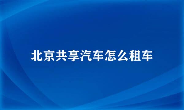 北京共享汽车怎么租车