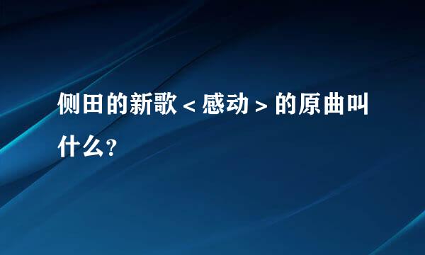 侧田的新歌＜感动＞的原曲叫什么？