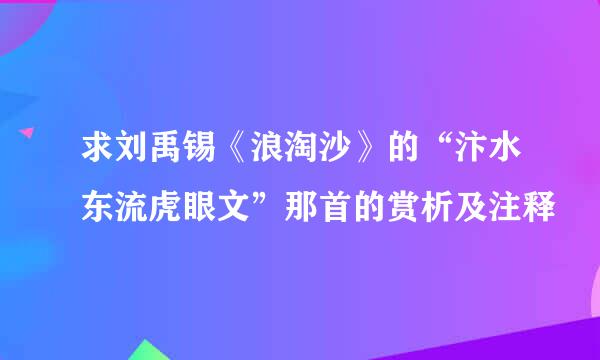 求刘禹锡《浪淘沙》的“汴水东流虎眼文”那首的赏析及注释