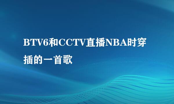 BTV6和CCTV直播NBA时穿插的一首歌