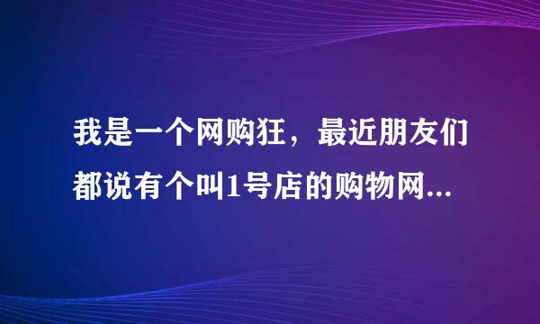 我是一个网购狂，最近朋友们都说有个叫1号店的购物网，现在特别火，我之前从来没听说过，莫非是我落伍了？