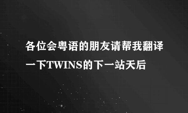 各位会粤语的朋友请帮我翻译一下TWINS的下一站天后