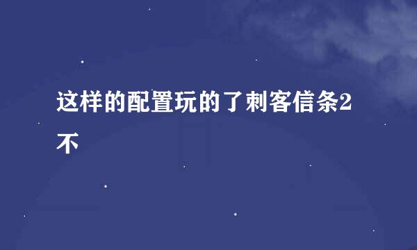 这样的配置玩的了刺客信条2不