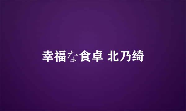 幸福な食卓 北乃绮