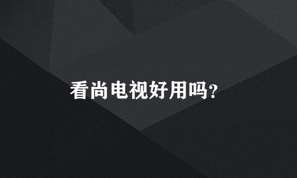 看尚电视好用吗？