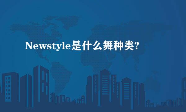 Newstyle是什么舞种类?