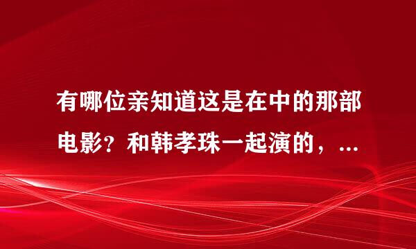 有哪位亲知道这是在中的那部电影？和韩孝珠一起演的，好感动地说！