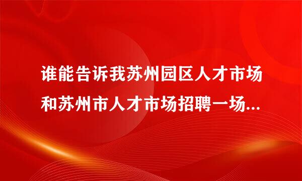 谁能告诉我苏州园区人才市场和苏州市人才市场招聘一场需多少钱啊？