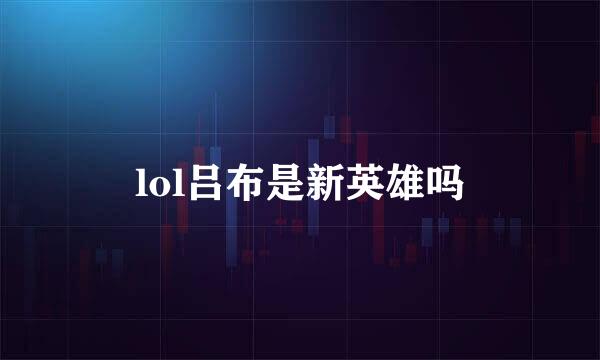 lol吕布是新英雄吗