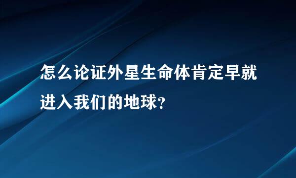 怎么论证外星生命体肯定早就进入我们的地球？