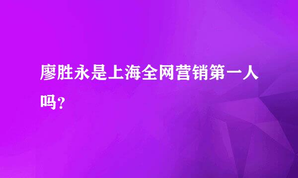 廖胜永是上海全网营销第一人吗？