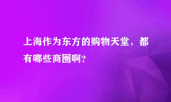 上海作为东方的购物天堂，都有哪些商圈啊？